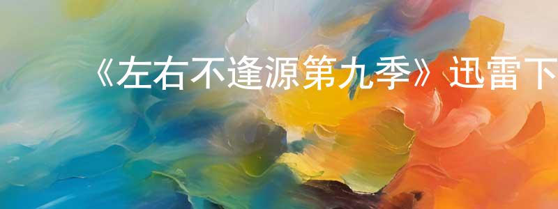岑国荣发布《左右不逢源第九季》迅雷下载/在线观看-都市情感-美剧天堂